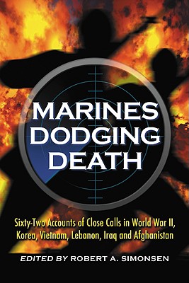 Marines Dodging Death: Sixty-two Accounts of Close Calls in World War II, Korea, Vietnam, Lebanon, Iraq, and Afghanistan