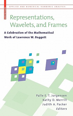 Representations, Wavelets and Frames: A Celebration of the Mathematical Work of Lawrence Baggett