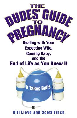 The Dudes’ Guide to Pregnancy: Dealing with Your Expecting Wife, Coming Baby, and the End of Life as You Knew It