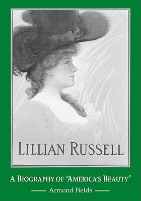 Lillian Russell: A Biography of ”America’s Beauty”