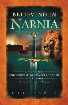 Believing in Narnia: A Kid’s Guide to Unlocking the Secret Symbols of Faith in C.S. Lewis’ the Chronicles of Narnia