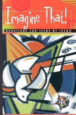 Imagine That: Devotions for Teens by Teens