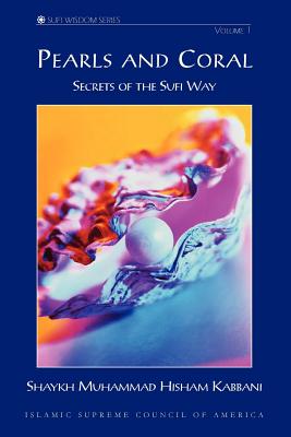 Pearls And Coral: Secrets of the Sufi Way : Discourses of Shaykh Muhammad Hisham Kabbani Delivered by Permission of His Master S