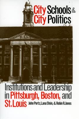 City Schools and City Politics: Institutions and Leadership in Pittsburgh, Boston, and St. Louis
