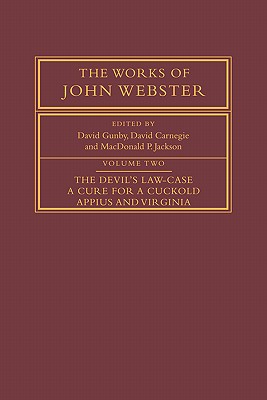 The Works of John Webster: Volume 2, the Devil’s Law-Case; A Cure for a Cuckold; Appius and Virginia