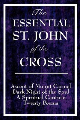 The Essential St. John of the Cross: Ascent of Mount Carmel, Dark Night of the Soul, A Spiritual Canticle of the Soul, and the B
