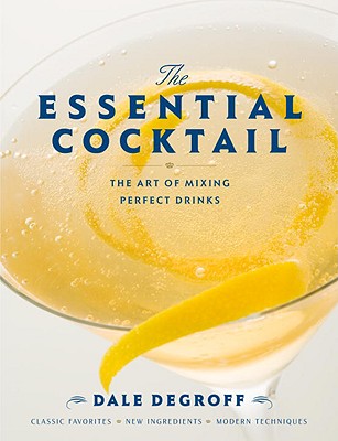 The Essential Cocktail: The Art of Mixing Perfect Drinks: Classic Favorites, New Ingredients, Modern Technique