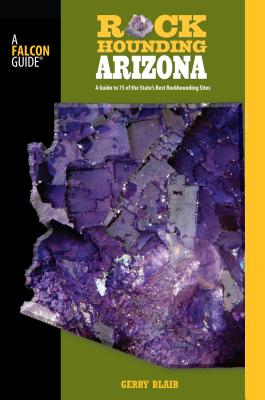 Falcon Guide Rockhounding Arizona: A Guide to 75 of Arizona’s Best Rockhounding Sites