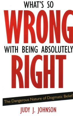 What’s So Wrong with Being Absolutely Right: The Dangerous Nature of Dogmatic Belief