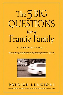 The 3 Big Questions for a Frantic Family: A Leadership Fable--About Restoring Sanity to the Most Important Organization in Your