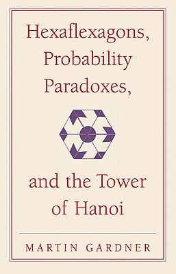 Hexaflexagons, Probability Paradoxes, and the Tower of Hanoi: Martin Gardner’s First Book of Mathematical Puzzles and Games