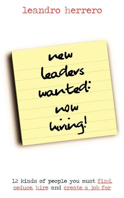 New Leaders Wanted-now Hiring!: 12 Kinds of People You Must Find, Seduce, Hire and Create a Job for