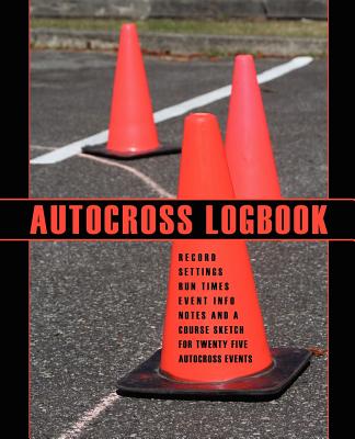 Autocross Logbook: Record Your Vehicle Settings, Run Times, Event Information, Notes and Course Sketch for Twenty Five Autocross