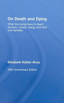 On Death and Dying: What the Dying Have to Teach Doctors, Nurses, Clergy and Their Own Families