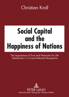Social Capital and the Happiness of Nations: The Importance of Trust and Networks for Life Satisfaction in a Cross-National Perspective