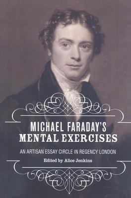 Michael Faraday’s Mental Exercises: An Artisan Essay-Circle in Regency London