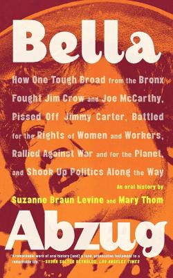 Bella Abzug: How One Tough Broad from the Bronx Fought Jim Crow and Joe McCarthy, Pissed Off Jimmy Carter, Battled for the Right