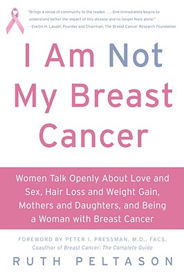 I Am Not My Breast Cancer: Women Talk Openly About Love & Sex, Hair Loss & Weight Gain, Mothers & Daughters, and Being a Woman W