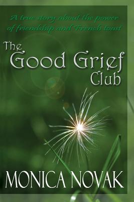 The Good Grief Club: The True Story About the Power of Friendship and French Toast
