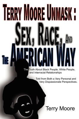 Terry Moore Unmask, Sex, Race, And the American Way: The Truth About Black People, White People, And Interracial Relationships T