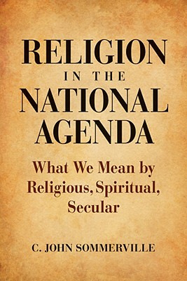 Religion in the National Agenda: What We Mean by Religious, Spiritual, Secular