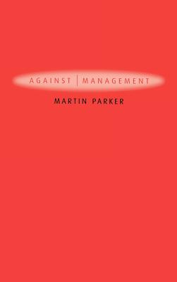 Against Management: Organization in the Age of Managerialism