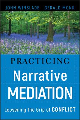 Practicing Narrative Mediation: Loosening the Grip of Conflict