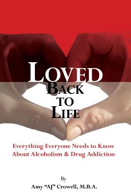 Loved Back to Life: Everything Everyone Needs to Know About Alcoholism & Drug Addiction