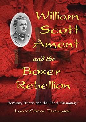 William Scott Ament and the Boxer Rebellion: Heroism, Hubris and the Ideal Missionary
