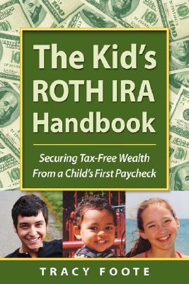 The Kid’s Roth IRA Handbook: Securing Tax-Free Wealth from a Child’s First Paycheck or Money Answers for Employed Children, Th