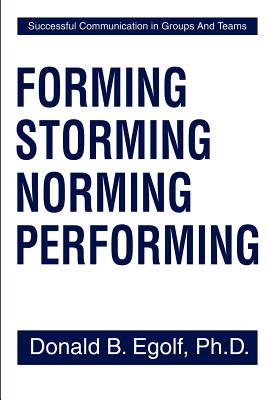 Forming Storming Norming Performing: Successful Communications in Groups and Teams