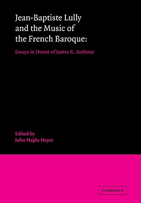 Jean-Baptiste Lully and the Music of the French Baroque: Essays in Honor of James R. Anthony