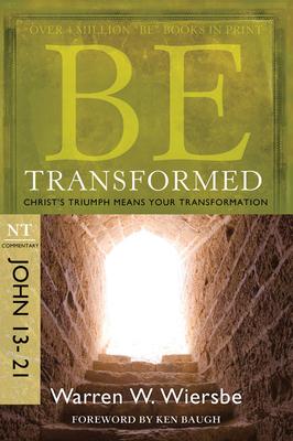 Be Transformed: NT Commentary John 13-21; Christ’s Triumph Means Your Transformation