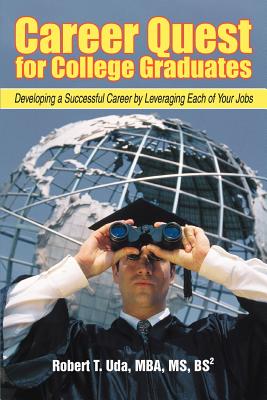 Career Quest for College Graduates: Developing a Successful Career by Leveraging Each of Your Jobs