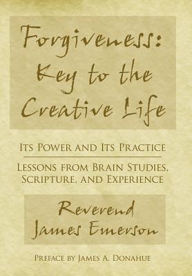 Forgiveness- Key to the Creative Life: Its Power and Its Practice—lessons from Brain Studies, Scripture, and Experience