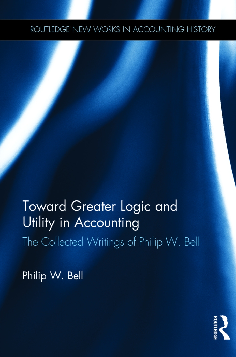 Toward Greater Logic and Utility in Accounting: The Collected Writings of Philip W. Bell