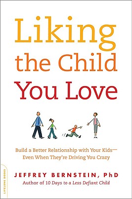 Liking the Child You Love: Build a Better Relationship with Your Kids--Even When They’re Driving You Crazy