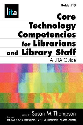 Core Technology Competencies for Librarians and Library Staff: A LITA Guide