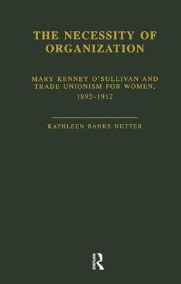The Necessity of Organization: Mary Kenney Oosullivan and Trade Unionism for Women, 1892-1912