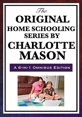 The Original Home Schooling Series by Charlotte Mason: Home Education, Parents and Children, School Education Ourselves Formatio
