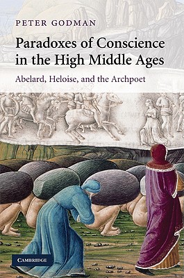 Paradoxes of Conscience in the High Middle Ages: Abelard, Heloise and the Archpoet