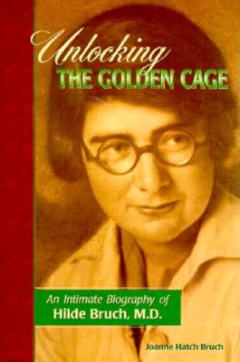 Unlocking the Golden Cage: An Intimate Biography of Hilde Bruch, M.D