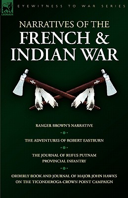 Narratives of the French & Indian War: Ranger Brown’s Narrative, The Adventures of Robert Eastburn, The Journal of Rufus Putnam