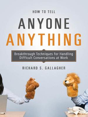 How to Tell Anyone Anything: Breakthrough Techniques for Handling Difficult Conversations at Work
