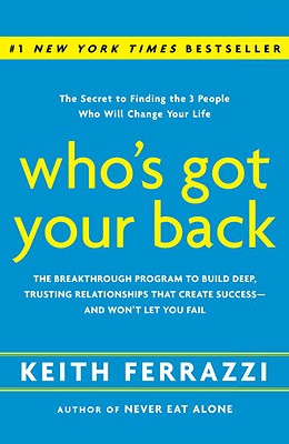 Who’s Got Your Back: The Breakthrough Program to Build Deep, Trusting Relationships That Create Success--And Won’t Let You Fail