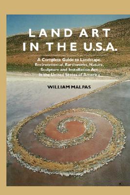 Land Art in the U.S.A: A Complete Guide to Landscape, Environmental, Earthworks, Nature, Sculpture and Installation Art in the U