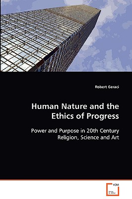 Human Nature and the Ethics of Progress: Power and Purpose in 20th Century Religion, Science and Art