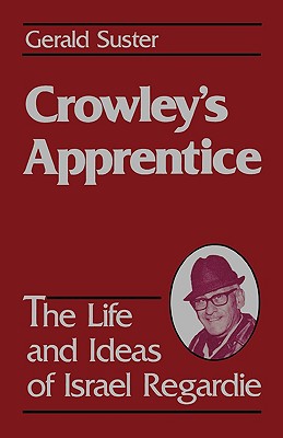 Crowley’s Apprentice: The Life and Ideas of Israel Regardie