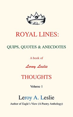 Royal Lines: Quips, Quotes & Anecdotes: A Book of Leroy Leslie Thoughts