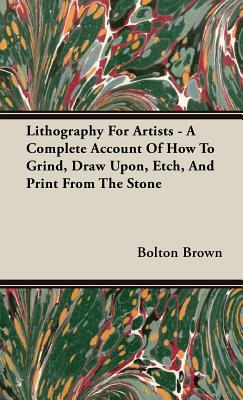 Lithography for Artists: A Complete Account of How to Grind, Draw Upon, Etch, and Print from the Stone